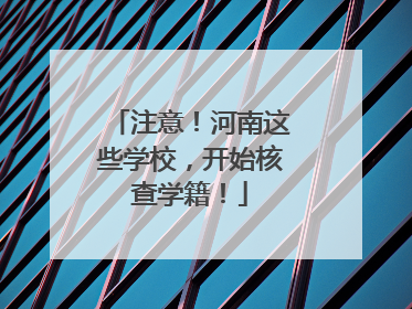 注意！河南这些学校，开始核查学籍！