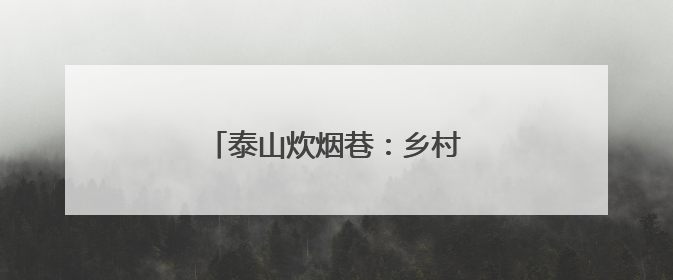 泰山炊烟巷：乡村生活体验游火爆