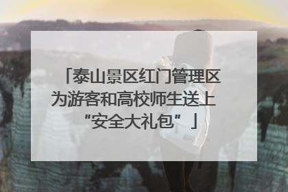 泰山景区红门管理区为游客和高校师生送上 “安全大礼包”
