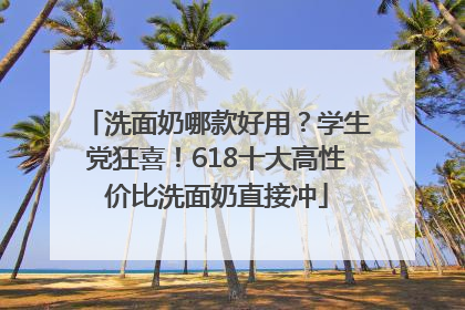 洗面奶哪款好用？学生党狂喜！618十大高性价比洗面奶直接冲