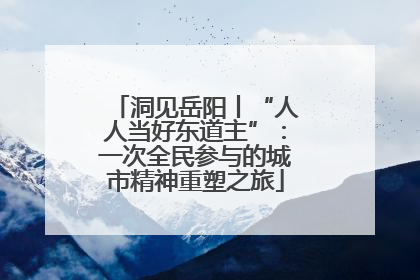 洞见岳阳丨“人人当好东道主”：一次全民参与的城市精神重塑之旅