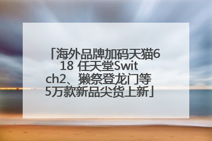 海外品牌加码天猫618 任天堂Switch2、獭祭登龙门等5万款新品尖货上新