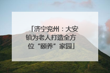 济宁兖州：大安镇为老人打造全方位“颐养”家园