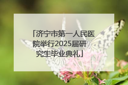 济宁市第一人民医院举行2025届研究生毕业典礼