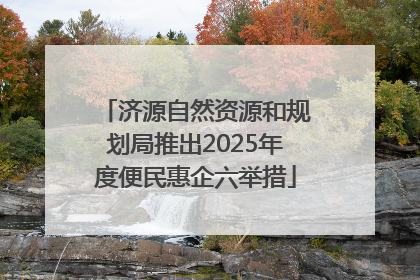 济源自然资源和规划局推出2025年度便民惠企六举措
