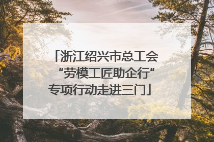 浙江绍兴市总工会“劳模工匠助企行”专项行动走进三门