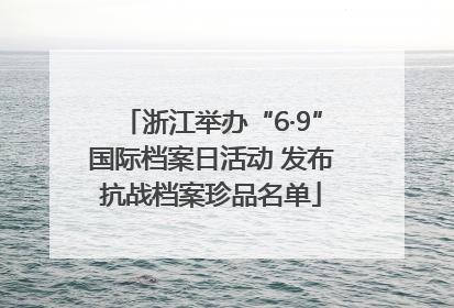 浙江举办“6·9”国际档案日活动 发布抗战档案珍品名单