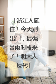 浙江人挺住！今天别出门，最强暴雨时段来了！明天大反转