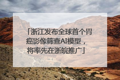 浙江发布全球首个胃癌影像筛查AI模型，将率先在浙皖推广
