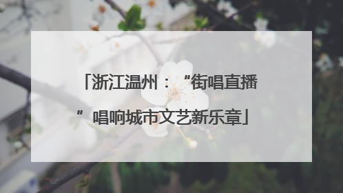 浙江温州：“街唱直播”唱响城市文艺新乐章