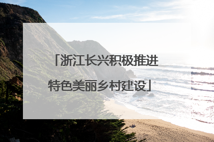 浙江长兴积极推进特色美丽乡村建设