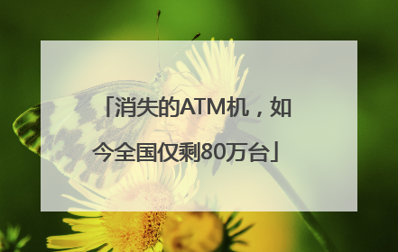 消失的ATM机，如今全国仅剩80万台