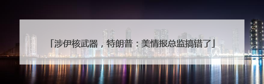 涉伊核武器，特朗普：美情报总监搞错了