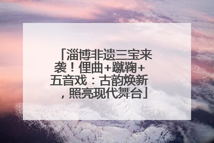 淄博非遗三宝来袭！俚曲+蹴鞠+五音戏：古韵焕新，照亮现代舞台