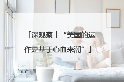 深观察丨“美国的运作是基于心血来潮”