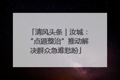 清风头条｜汝城：“点题整治”推动解决群众急难愁盼