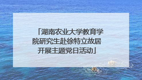 湖南农业大学教育学院研究生赴徐特立故居开展主题党日活动