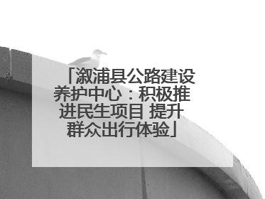 溆浦县公路建设养护中心：积极推进民生项目 提升群众出行体验