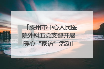 滕州市中心人民医院外科五党支部开展暖心“家访”活动