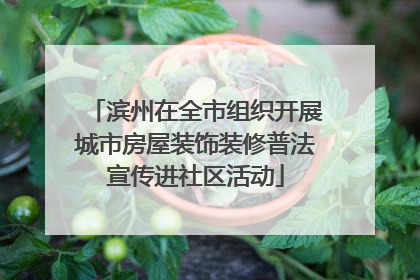 滨州在全市组织开展城市房屋装饰装修普法宣传进社区活动