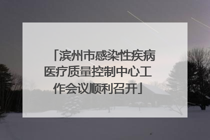 滨州市感染性疾病医疗质量控制中心工作会议顺利召开