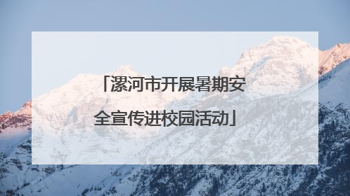 漯河市开展暑期安全宣传进校园活动