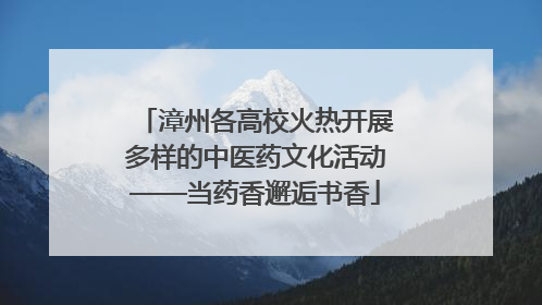 漳州各高校火热开展多样的中医药文化活动——当药香邂逅书香