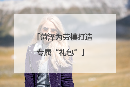 菏泽为劳模打造专属“礼包”