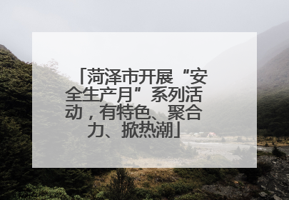 菏泽市开展“安全生产月”系列活动，有特色、聚合力、掀热潮