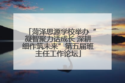 菏泽思源学校举办“凝智聚力话成长 深耕细作筑未来”第五届班主任工作论坛