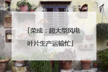 荣成：超大型风电叶片生产运输忙