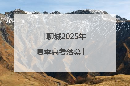 聊城2025年夏季高考落幕