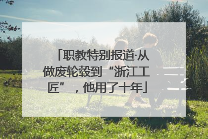 职教特别报道·从做废轮毂到“浙江工匠”，他用了十年