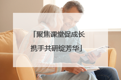 聚焦课堂促成长 携手共研绽芳华