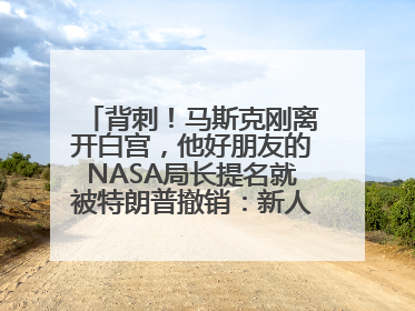 背刺！马斯克刚离开白宫，他好朋友的NASA局长提名就被特朗普撤销：新人选要在太空实现“美国优先”
