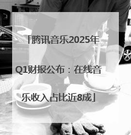 腾讯音乐2025年Q1财报公布：在线音乐收入占比近8成