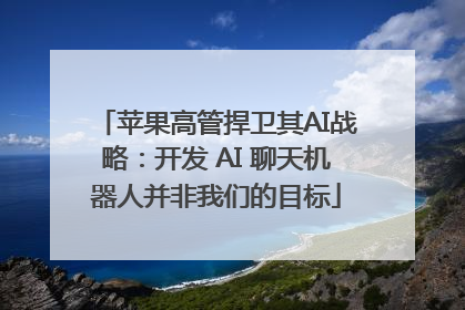 苹果高管捍卫其AI战略：开发 AI 聊天机器人并非我们的目标