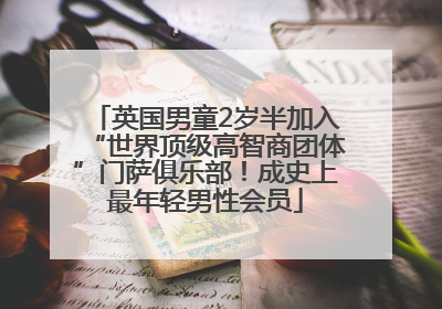 英国男童2岁半加入“世界顶级高智商团体”门萨俱乐部！成史上最年轻男性会员