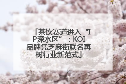 茶饮赛道进入“IP深水区”：KOI品牌凭芝麻街联名再树行业新范式
