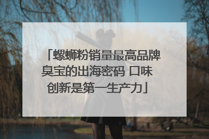 螺蛳粉销量最高品牌臭宝的出海密码 口味创新是第一生产力