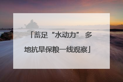 蓄足“水动力” 多地抗旱保粮一线观察