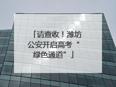 请查收！潍坊公安开启高考“绿色通道”