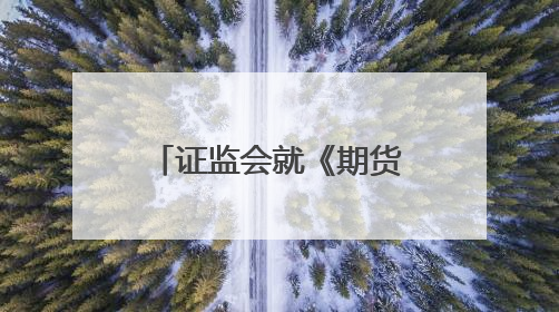 证监会就《期货公司分类评价规定（征求意见稿）》公开征求意见