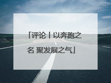 评论丨以奔跑之名 聚发展之气