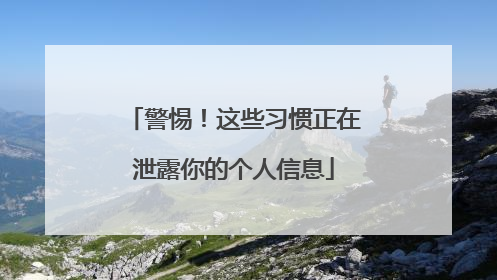 警惕！这些习惯正在泄露你的个人信息