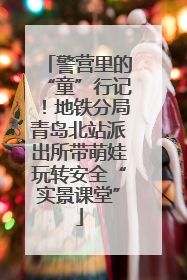 警营里的“童”行记！地铁分局青岛北站派出所带萌娃玩转安全“实景课堂”