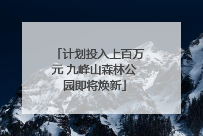计划投入上百万元 九峰山森林公园即将焕新