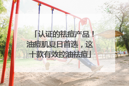 认证的祛痘产品！油痘肌夏日首选，这十款有效控油祛痘