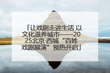 让戏剧走进生活 以文化滋养城市——2025北京·西城“百姓戏剧展演”预热开启