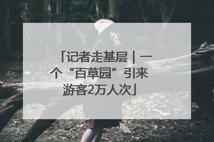 记者走基层｜一个“百草园”引来游客2万人次